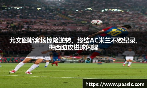 尤文图斯客场惊险逆转，终结AC米兰不败纪录，梅西助攻进球闪耀
