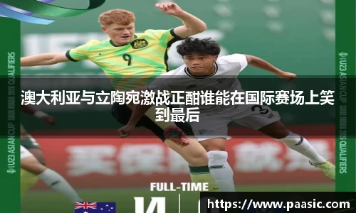 澳大利亚与立陶宛激战正酣谁能在国际赛场上笑到最后