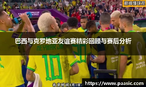 巴西与克罗地亚友谊赛精彩回顾与赛后分析
